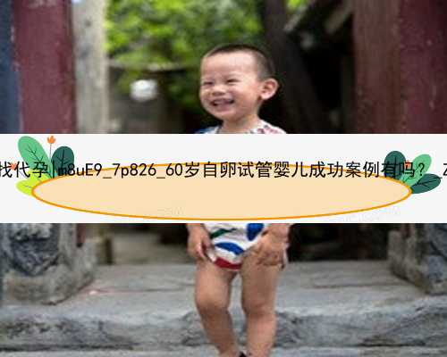 广州2022年找代孕|m8uE9_7p826_60岁自卵试管婴儿成功案例有吗？_Z8rIX_Ys8mO